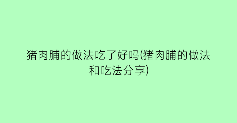 猪肉脯的做法吃了好吗(猪肉脯的做法和吃法分享)