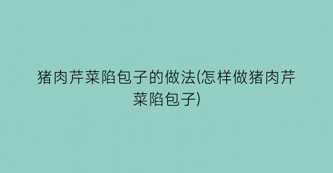 猪肉芹菜陷包子的做法(怎样做猪肉芹菜陷包子)