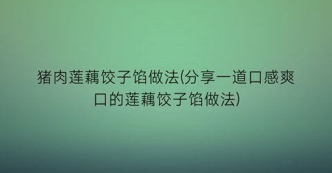 猪肉莲藕饺子馅做法(分享一道口感爽口的莲藕饺子馅做法)