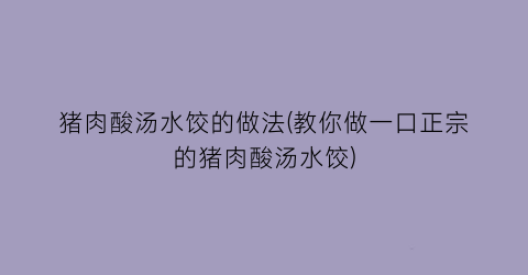 “猪肉酸汤水饺的做法(教你做一口正宗的猪肉酸汤水饺)