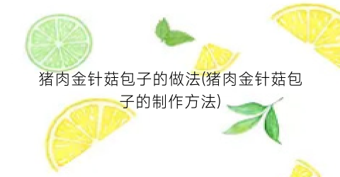 猪肉金针菇包子的做法(猪肉金针菇包子的制作方法)