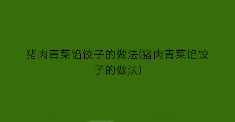 “猪肉青菜馅饺子的做法(猪肉青菜馅饺子的做法)