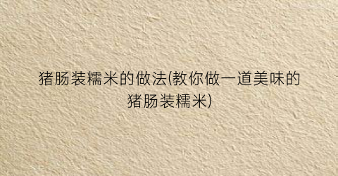 “猪肠装糯米的做法(教你做一道美味的猪肠装糯米)