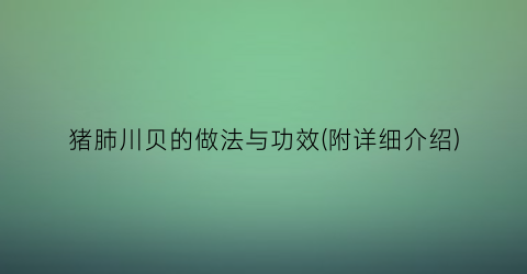 猪肺川贝的做法与功效(附详细介绍)