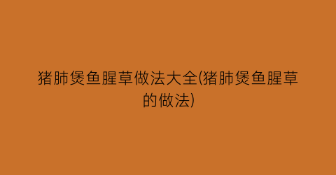 猪肺煲鱼腥草做法大全(猪肺煲鱼腥草的做法)