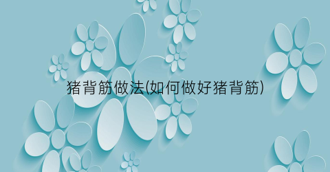猪背筋做法(如何做好猪背筋)
