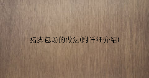 猪脚包汤的做法(附详细介绍)