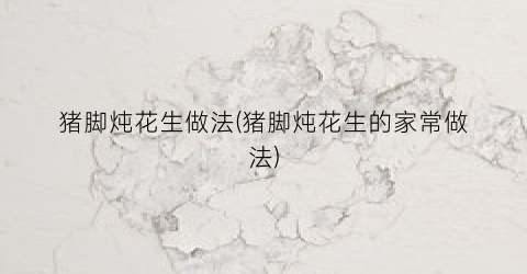 猪脚炖花生做法(猪脚炖花生的家常做法)
