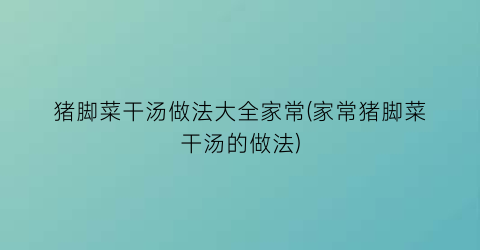 猪脚菜干汤做法大全家常(家常猪脚菜干汤的做法)