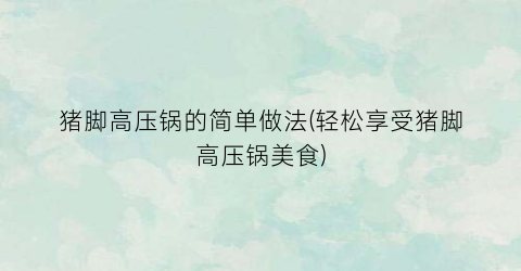 猪脚高压锅的简单做法(轻松享受猪脚高压锅美食)