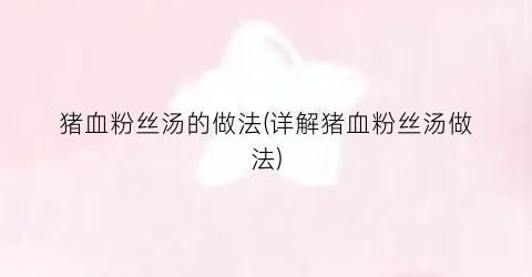 猪血粉丝汤的做法(详解猪血粉丝汤做法)