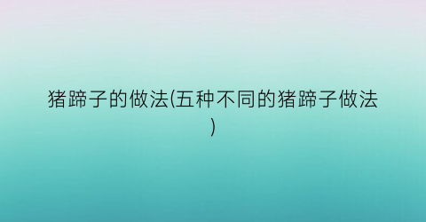 猪蹄子的做法(五种不同的猪蹄子做法)