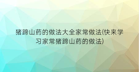 “猪蹄山药的做法大全家常做法(快来学习家常猪蹄山药的做法)