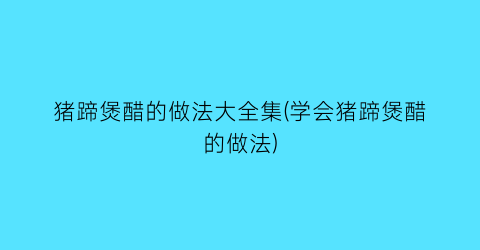 猪蹄煲醋的做法大全集(学会猪蹄煲醋的做法)