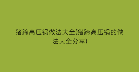 “猪蹄高压锅做法大全(猪蹄高压锅的做法大全分享)