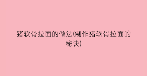 猪软骨拉面的做法(制作猪软骨拉面的秘诀)