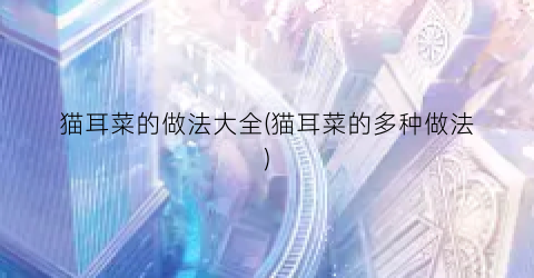 猫耳菜的做法大全(猫耳菜的多种做法)