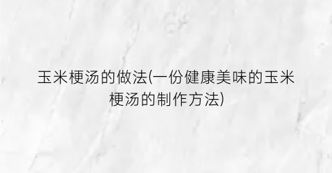 玉米梗汤的做法(一份健康美味的玉米梗汤的制作方法)