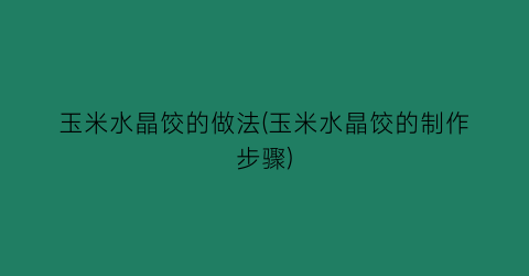 玉米水晶饺的做法(玉米水晶饺的制作步骤)