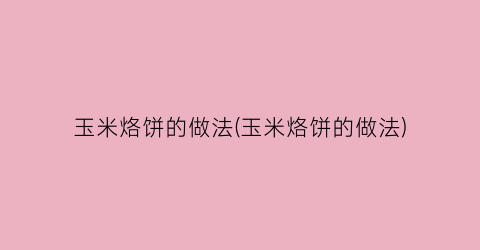 玉米烙饼的做法(玉米烙饼的做法)