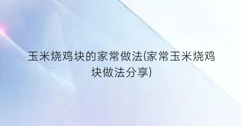 玉米烧鸡块的家常做法(家常玉米烧鸡块做法分享)