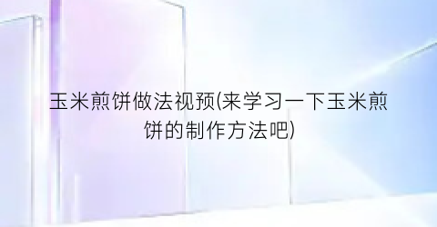 玉米煎饼做法视预(来学习一下玉米煎饼的制作方法吧)