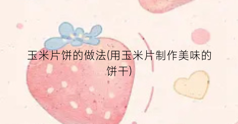 玉米片饼的做法(用玉米片制作美味的饼干)