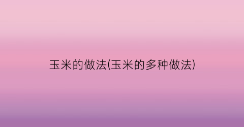 玉米的做法(玉米的多种做法)
