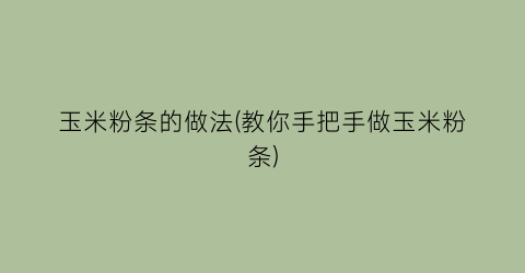 玉米粉条的做法(教你手把手做玉米粉条)