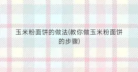 玉米粉面饼的做法(教你做玉米粉面饼的步骤)