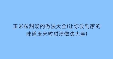 “玉米粒甜汤的做法大全(让你尝到家的味道玉米粒甜汤做法大全)