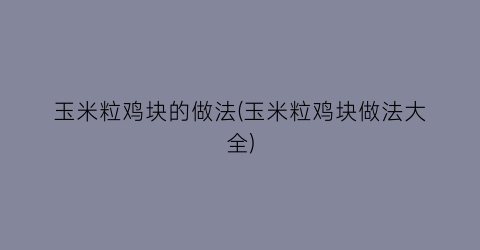 玉米粒鸡块的做法(玉米粒鸡块做法大全)