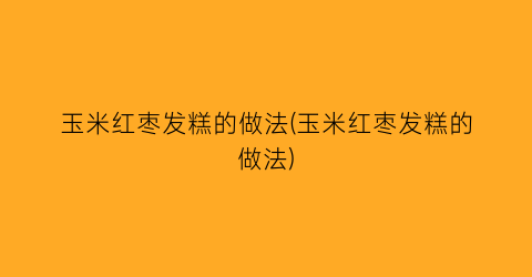 “玉米红枣发糕的做法(玉米红枣发糕的做法)