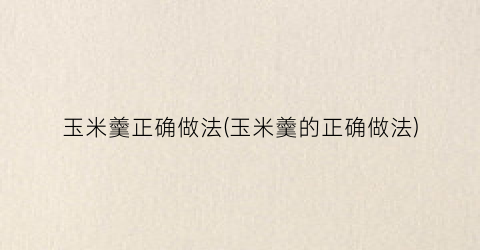 玉米羹正确做法(玉米羹的正确做法)