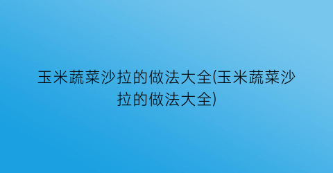 玉米蔬菜沙拉的做法大全(玉米蔬菜沙拉的做法大全)