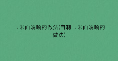 玉米面嘎嘎的做法(自制玉米面嘎嘎的做法)