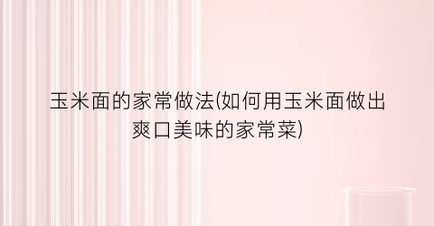 “玉米面的家常做法(如何用玉米面做出爽口美味的家常菜)