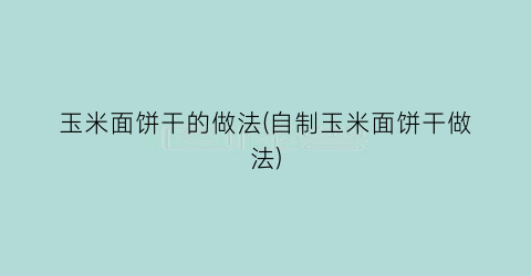玉米面饼干的做法(自制玉米面饼干做法)