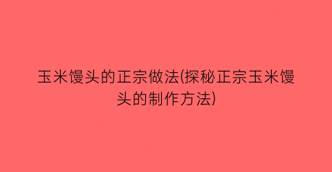 “玉米馒头的正宗做法(探秘正宗玉米馒头的制作方法)