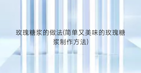 “玫瑰糖浆的做法(简单又美味的玫瑰糖浆制作方法)