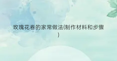 玫瑰花卷的家常做法(制作材料和步骤)