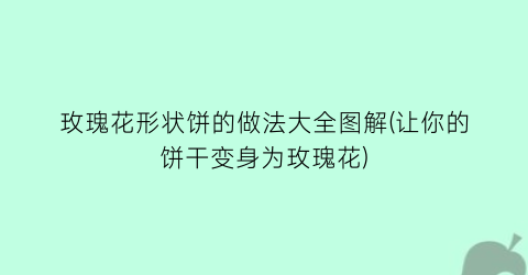 “玫瑰花形状饼的做法大全图解(让你的饼干变身为玫瑰花)