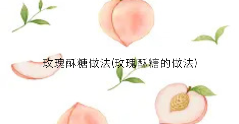 玫瑰酥糖做法(玫瑰酥糖的做法)