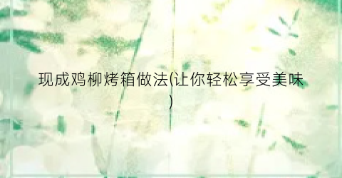 现成鸡柳烤箱做法(让你轻松享受美味)