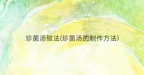 珍菌汤做法(珍菌汤的制作方法)