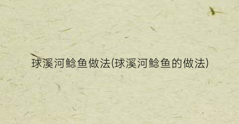 球溪河鲶鱼做法(球溪河鲶鱼的做法)