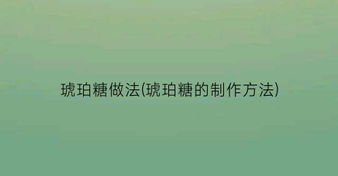 琥珀糖做法(琥珀糖的制作方法)