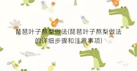 琵琶叶子熬梨做法(琵琶叶子熬梨做法的详细步骤和注意事项)