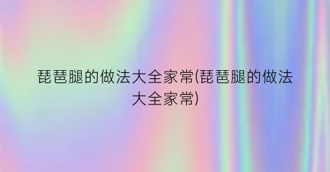 “琵琶腿的做法大全家常(琵琶腿的做法大全家常)