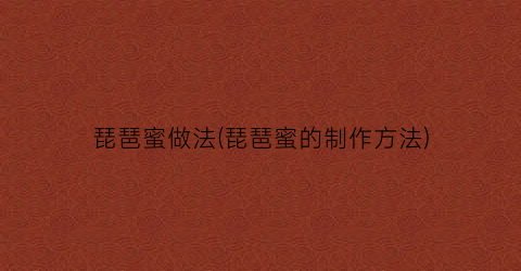 琵琶蜜做法(琵琶蜜的制作方法)